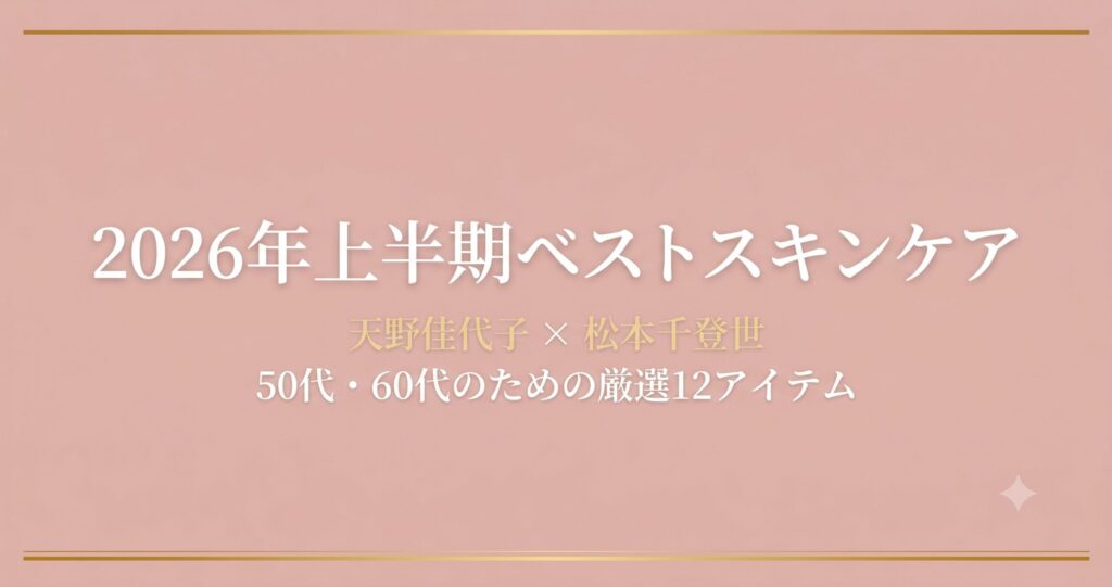 2026年上半期ベストスキンケア：天野佳代子×松本千登世が選ぶ50代・60代向け厳選12アイテム