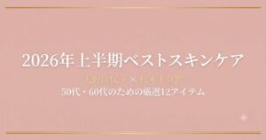 2026年上半期ベストスキンケア：天野佳代子×松本千登世が選ぶ50代・60代向け厳選12アイテム