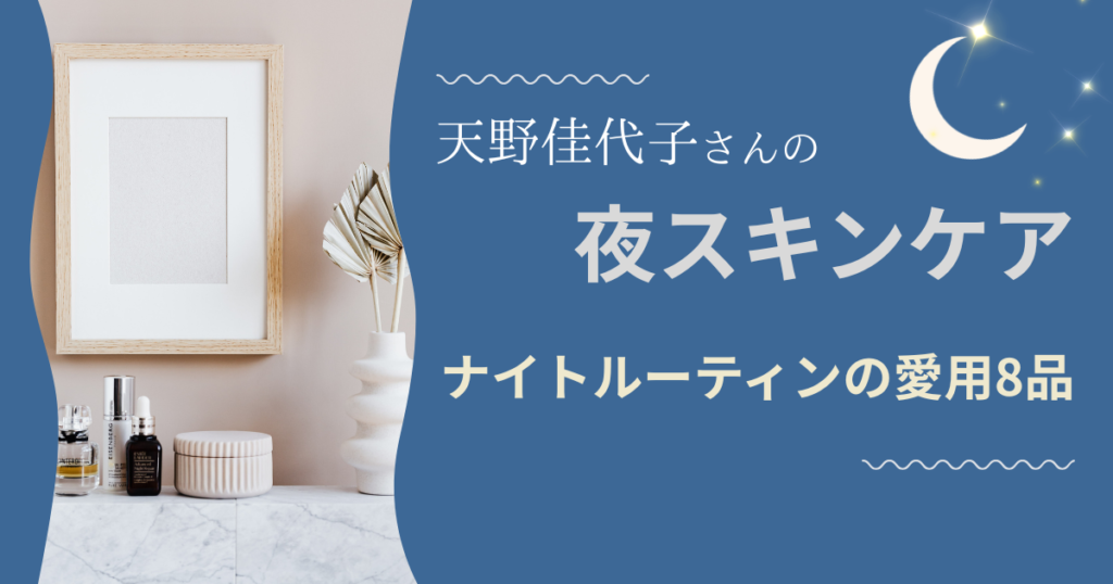 美容ジャーナリスト天野佳代子さんのナイトルーティーンで紹介された愛用スキンケア8品を解説。3,000円台の化粧水から5万円台のクリームまで、価格と塗り方のコツもまとめました。